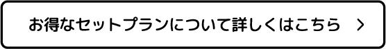 お得なセットプランについて詳しくはこちら