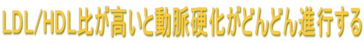 LDL/HDL比が高いと動脈硬化がどんどん進行する