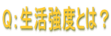 Q：生活強度とは？ 