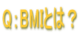 Q:BMIとは?