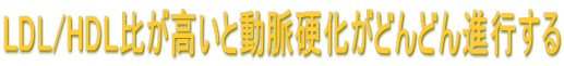 LDL/HDL比が高いと動脈硬化がどんどん進行する
