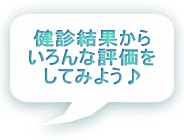健診結果から いろんな評価を してみよう♪ 